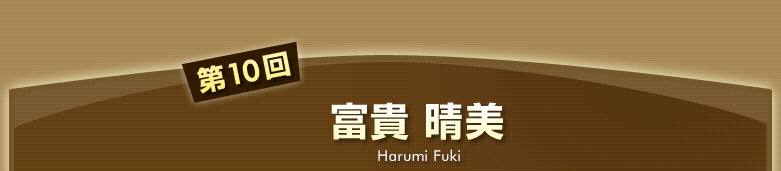第10回　富貴 晴美 Harumi Fuuki