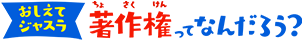 おしえてジャスラ 著作権ってなんだろう？