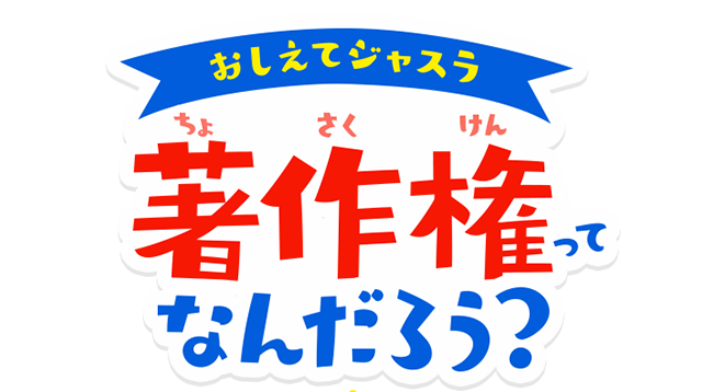 おしえてジャスラ 著作権ってなんだろう？