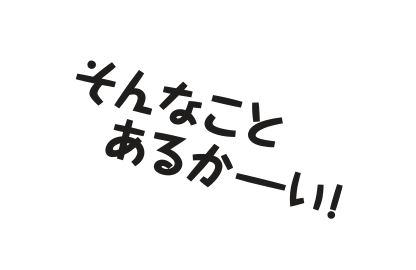 そんなことあるかーい！
