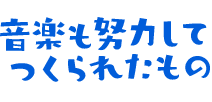 音楽も努力してつくられたもの