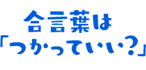 合言葉は「つかっていい？」