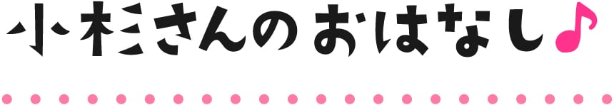小杉さんのおはなし♪