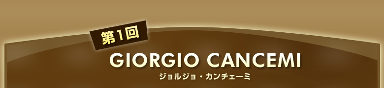 第1回 GIORGIO CANCEMI ジョルジョ・カンチェーミ