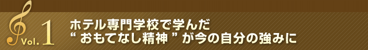 Vol.1 ホテル専門学校で学んだ“おもてなし精神”が今の自分の強みに