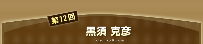 第12回　黒須 克彦 Katsuhiko Kurosu