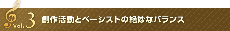 Vol.3 創作活動とベーシストの絶妙なバランス