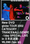 new dvd globe tour 2002 category trance&allgenre-1day special live in 日本武道館-